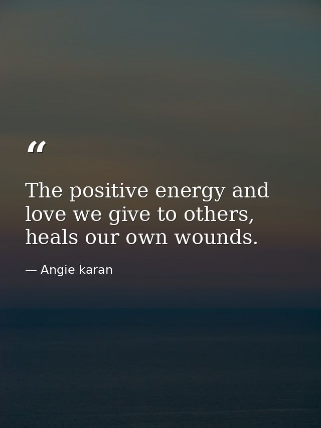 The positive energy and love we give to others, heals our own wounds. — Angie karan