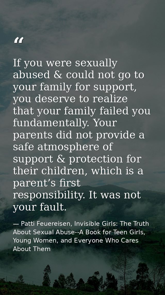If you were sexually abused & could not go to your family for support, you deserve to realize that your family failed yo — Patti Feuereisen, Invisible Girls: The Truth About Sexual Abuse--A Book for Teen Girls, Young Women, and Everyone Who Cares About Them