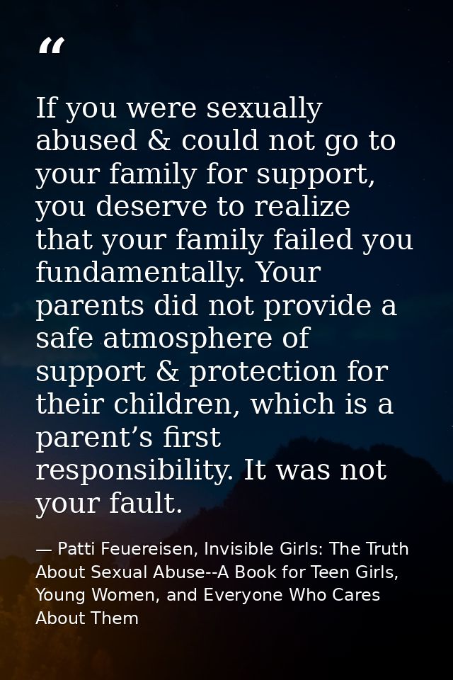If you were sexually abused & could not go to your family for support, you deserve to realize that your family failed yo — Patti Feuereisen, Invisible Girls: The Truth About Sexual Abuse--A Book for Teen Girls, Young Women, and Everyone Who Cares About Them