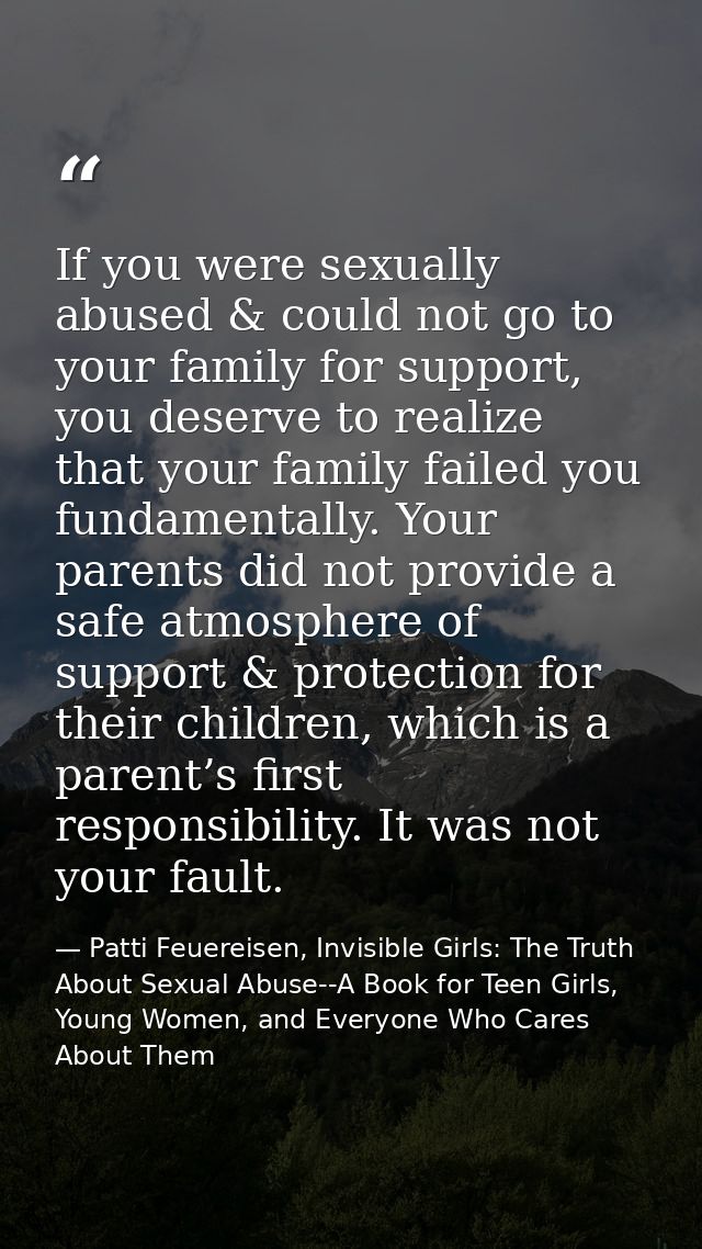 If you were sexually abused & could not go to your family for support, you deserve to realize that your family failed yo — Patti Feuereisen, Invisible Girls: The Truth About Sexual Abuse--A Book for Teen Girls, Young Women, and Everyone Who Cares About Them