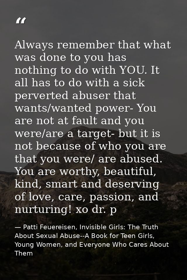 Always remember that what was done to you has nothing to do with YOU. It all has to do with a sick perverted abuser that — Patti Feuereisen, Invisible Girls: The Truth About Sexual Abuse--A Book for Teen Girls, Young Women, and Everyone Who Cares About Them