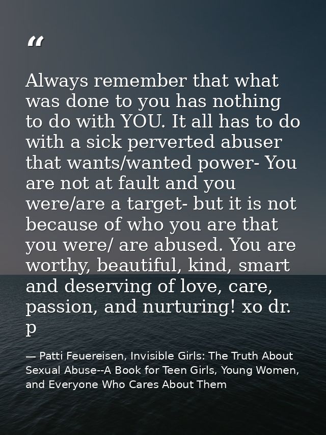 Always remember that what was done to you has nothing to do with YOU. It all has to do with a sick perverted abuser that — Patti Feuereisen, Invisible Girls: The Truth About Sexual Abuse--A Book for Teen Girls, Young Women, and Everyone Who Cares About Them