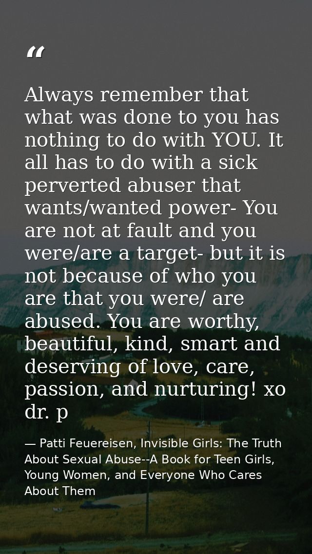 Always remember that what was done to you has nothing to do with YOU. It all has to do with a sick perverted abuser that — Patti Feuereisen, Invisible Girls: The Truth About Sexual Abuse--A Book for Teen Girls, Young Women, and Everyone Who Cares About Them