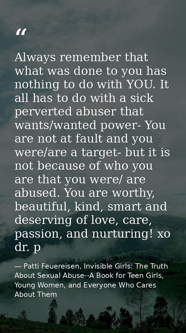 Always remember that what was done to you has nothing to do with YOU. It all has to do with a sick perverted abuser that — Patti Feuereisen, Invisible Girls: The Truth About Sexual Abuse--A Book for Teen Girls, Young Women, and Everyone Who Cares About Them