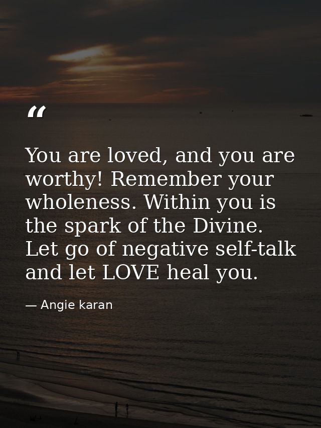 You are loved, and you are worthy! Remember your wholeness. Within you is the spark of the Divine. Let go of negative se — Angie karan