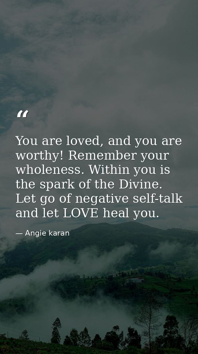 You are loved, and you are worthy! Remember your wholeness. Within you is the spark of the Divine. Let go of negative se — Angie karan
