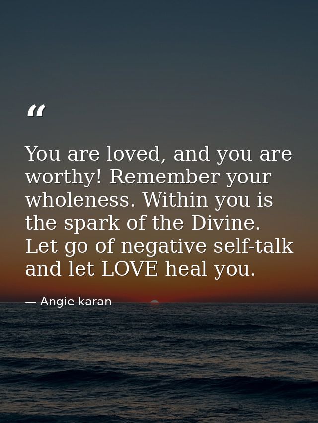 You are loved, and you are worthy! Remember your wholeness. Within you is the spark of the Divine. Let go of negative se — Angie karan
