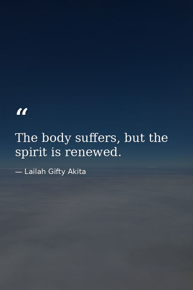 The body suffers, but the spirit is renewed. — Lailah Gifty Akita
