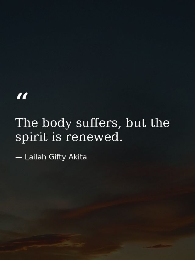 The body suffers, but the spirit is renewed. — Lailah Gifty Akita