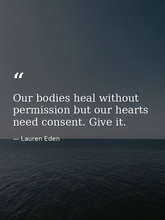 Our bodies heal without permission but our hearts need consent. Give it. — Lauren Eden