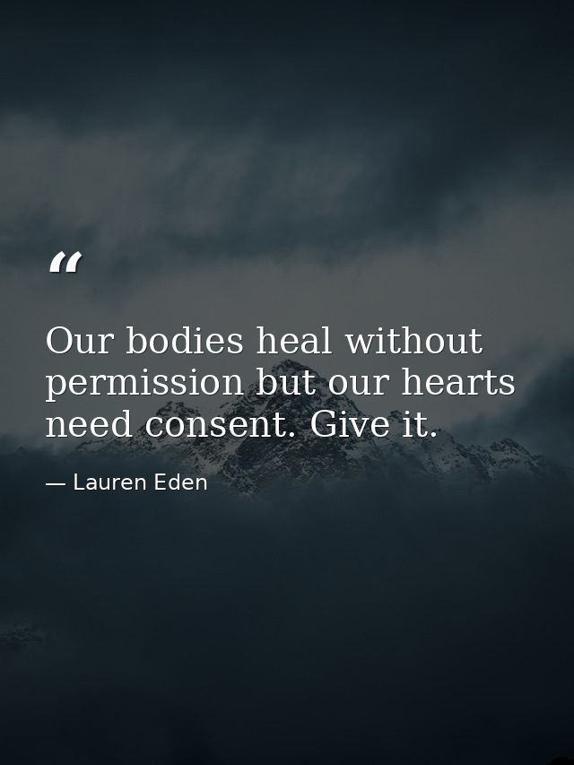 Our bodies heal without permission but our hearts need consent. Give it. — Lauren Eden