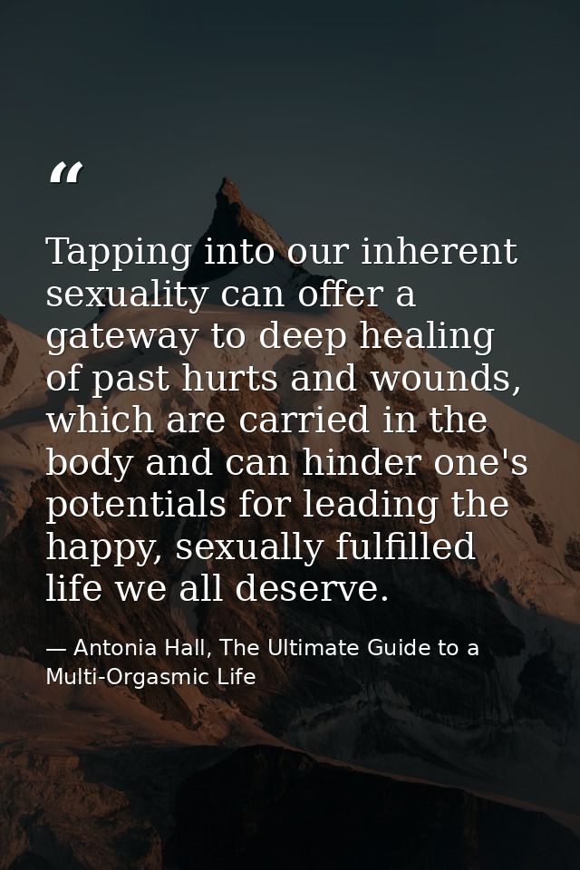 Tapping into our inherent sexuality can offer a gateway to deep healing of past hurts and wounds, which are carried in t — Antonia Hall, The Ultimate Guide to a Multi-Orgasmic Life