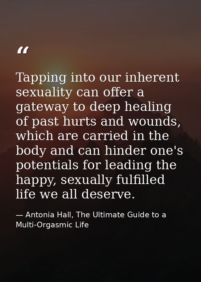 Tapping into our inherent sexuality can offer a gateway to deep healing of past hurts and wounds, which are carried in t — Antonia Hall, The Ultimate Guide to a Multi-Orgasmic Life