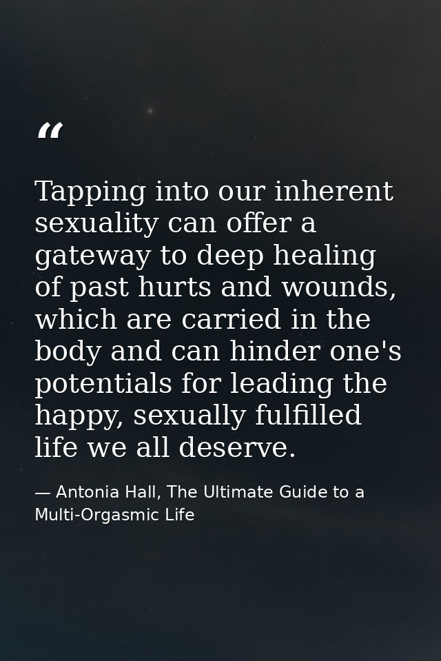 Tapping into our inherent sexuality can offer a gateway to deep healing of past hurts and wounds, which are carried in t — Antonia Hall, The Ultimate Guide to a Multi-Orgasmic Life