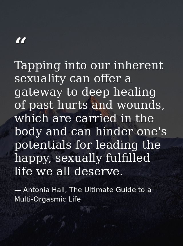 Tapping into our inherent sexuality can offer a gateway to deep healing of past hurts and wounds, which are carried in t — Antonia Hall, The Ultimate Guide to a Multi-Orgasmic Life