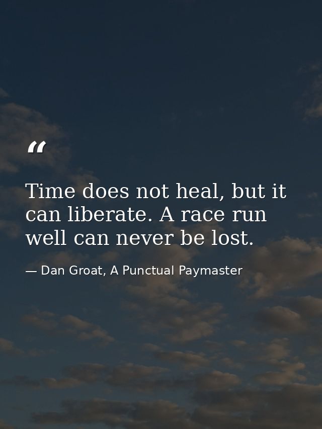 Time does not heal, but it can liberate. A race run well can never be lost. — Dan Groat, A Punctual Paymaster