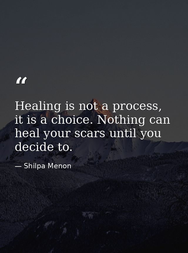 Healing is not a process, it is a choice. Nothing can heal your scars until you decide to. — Shilpa Menon