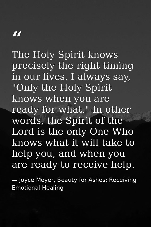 The Holy Spirit knows precisely the right timing in our lives. I always say, "Only the Holy Spirit knows when you are re — Joyce Meyer, Beauty for Ashes: Receiving Emotional Healing