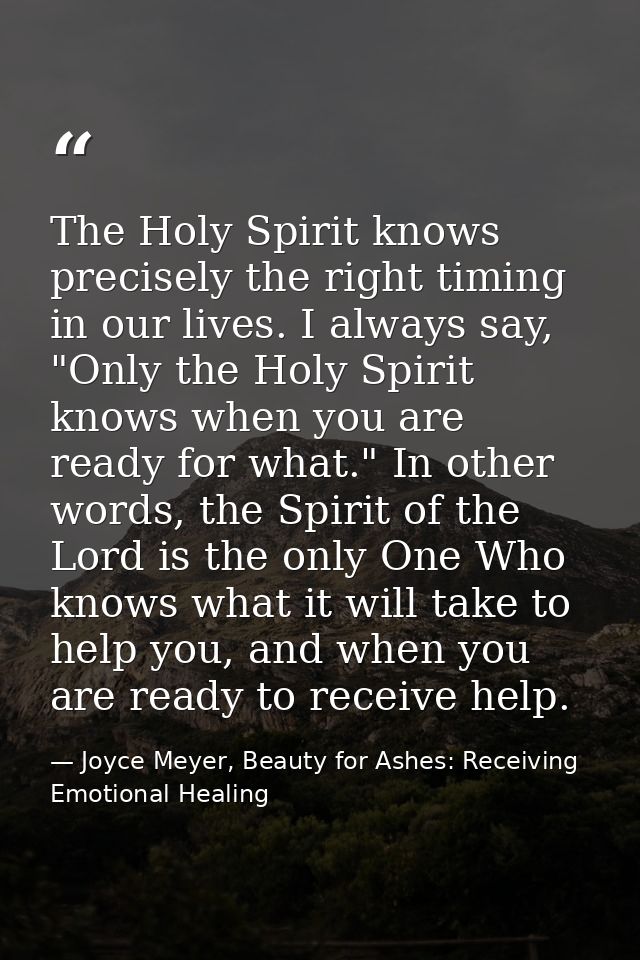 The Holy Spirit knows precisely the right timing in our lives. I always say, "Only the Holy Spirit knows when you are re — Joyce Meyer, Beauty for Ashes: Receiving Emotional Healing