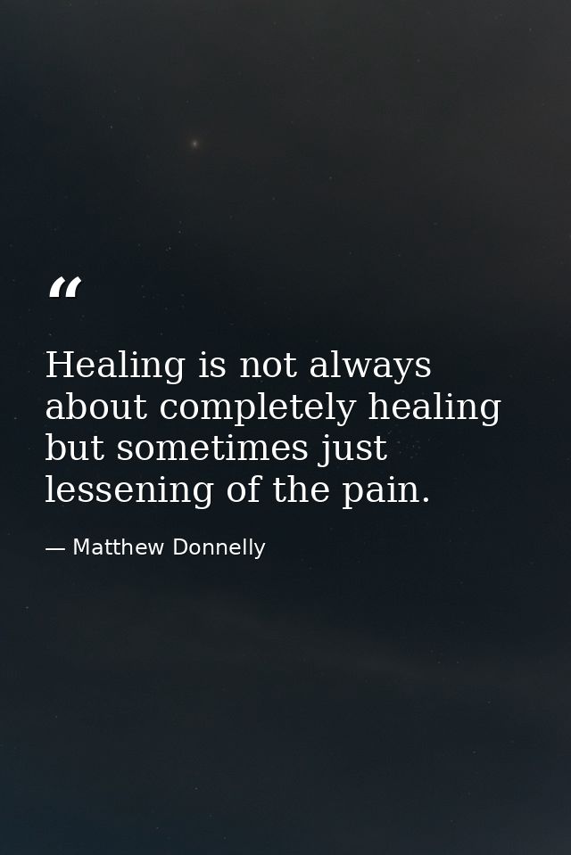 Healing is not always about completely healing but sometimes just lessening of the pain. — Matthew Donnelly