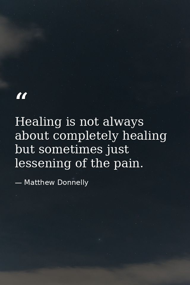 Healing is not always about completely healing but sometimes just lessening of the pain. — Matthew Donnelly