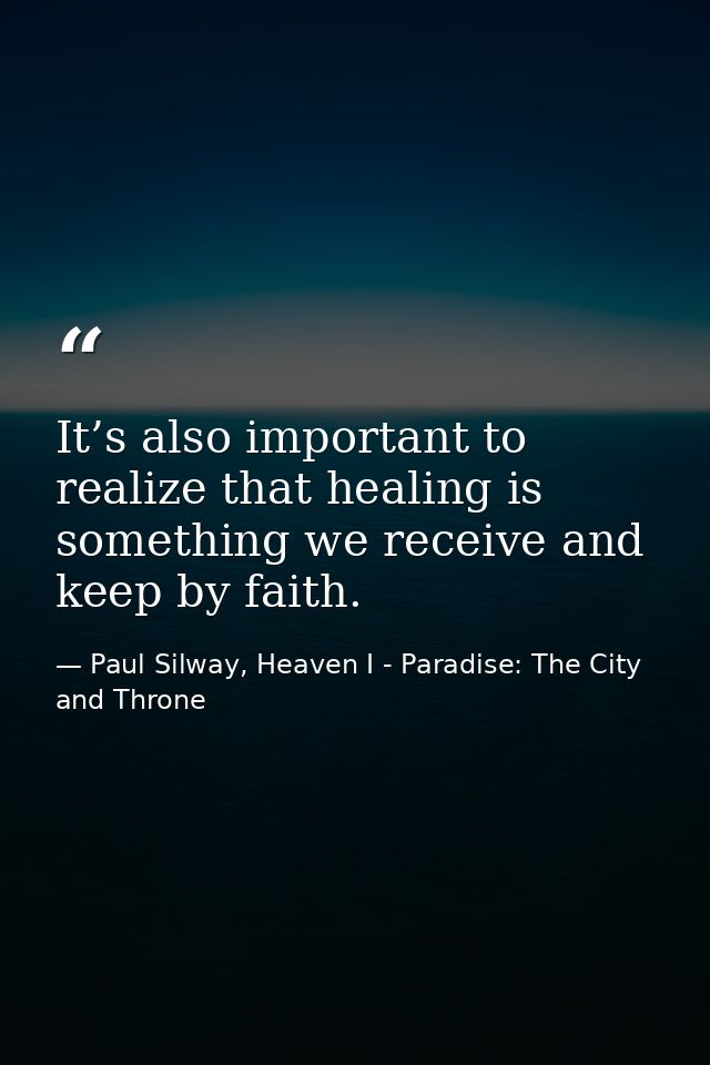 It’s also important to realize that healing is something we receive and keep by faith. — Paul Silway, Heaven I - Paradise: The City and Throne