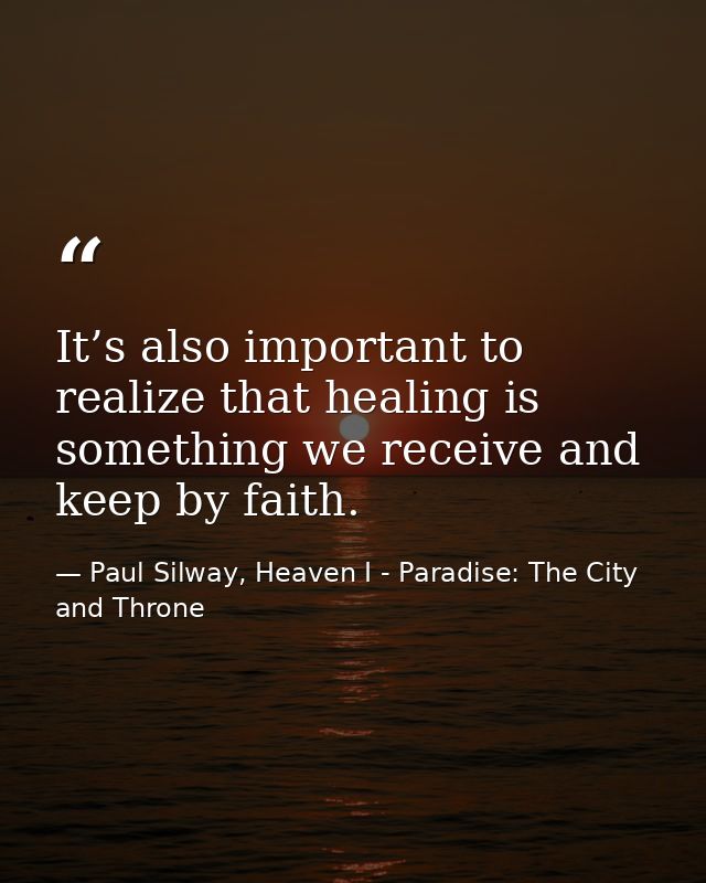 It’s also important to realize that healing is something we receive and keep by faith. — Paul Silway, Heaven I - Paradise: The City and Throne