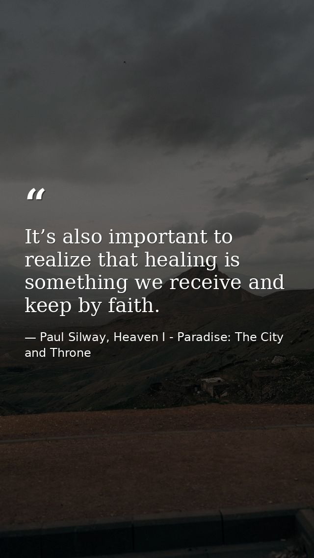 It’s also important to realize that healing is something we receive and keep by faith. — Paul Silway, Heaven I - Paradise: The City and Throne