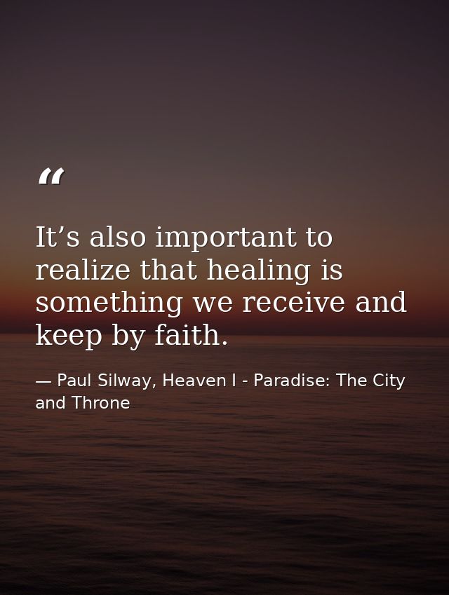 It’s also important to realize that healing is something we receive and keep by faith. — Paul Silway, Heaven I - Paradise: The City and Throne