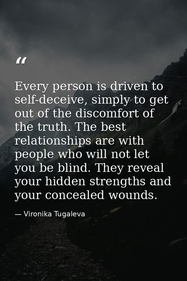 Every person is driven to self-deceive, simply to get out of the discomfort of the truth. The best relationships are wit — Vironika Tugaleva
