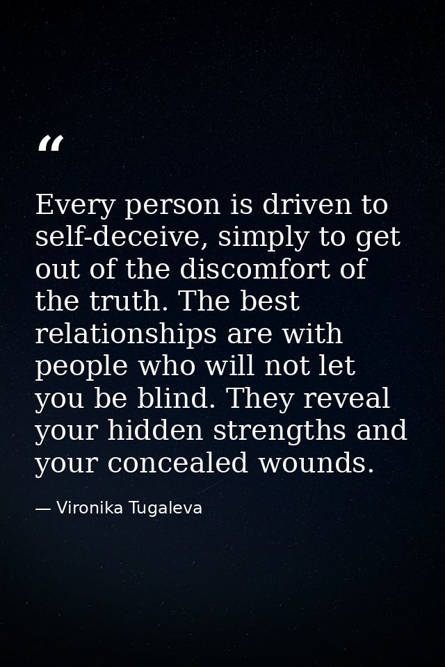 Every person is driven to self-deceive, simply to get out of the discomfort of the truth. The best relationships are wit — Vironika Tugaleva