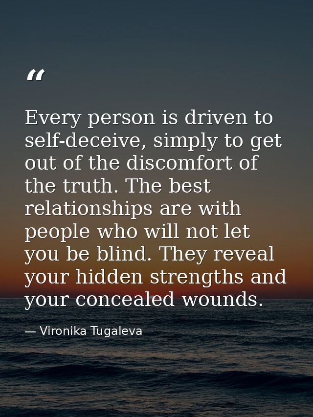 Every person is driven to self-deceive, simply to get out of the discomfort of the truth. The best relationships are wit — Vironika Tugaleva