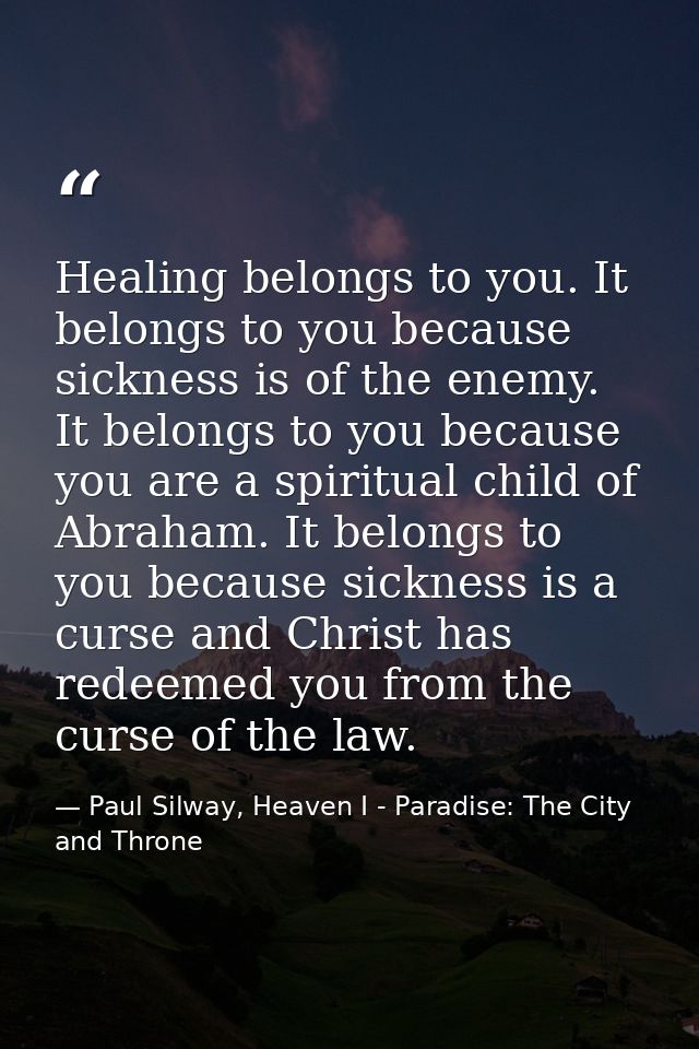 Healing belongs to you. It belongs to you because sickness is of the enemy. It belongs to you because you are a spiritua — Paul Silway, Heaven I - Paradise: The City and Throne