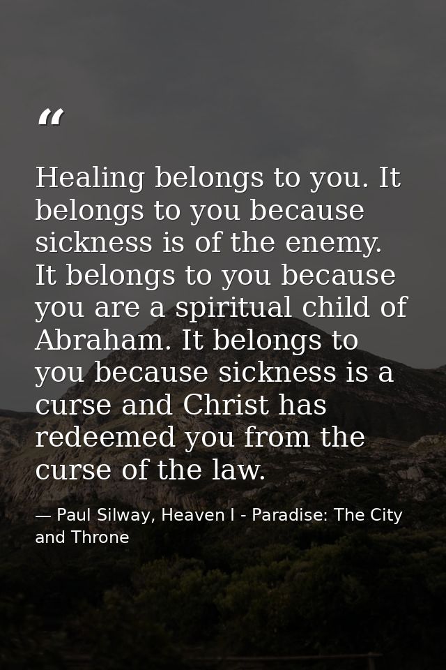 Healing belongs to you. It belongs to you because sickness is of the enemy. It belongs to you because you are a spiritua — Paul Silway, Heaven I - Paradise: The City and Throne
