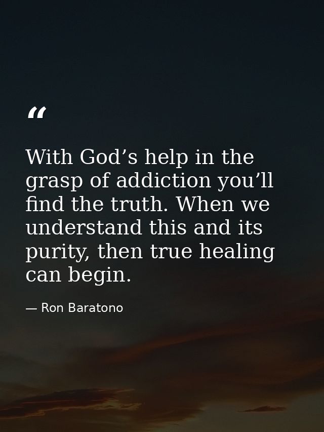 With God’s help in the grasp of addiction you’ll find the truth. When we understand this and its purity, then true heali — Ron Baratono