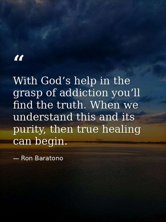 With God’s help in the grasp of addiction you’ll find the truth. When we understand this and its purity, then true heali — Ron Baratono