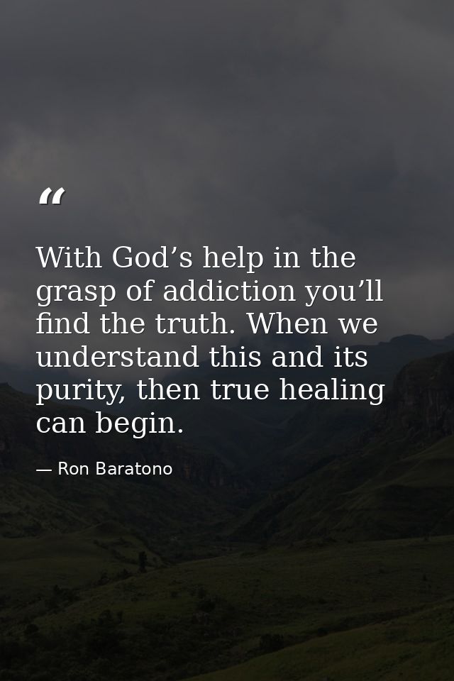 With God’s help in the grasp of addiction you’ll find the truth. When we understand this and its purity, then true heali — Ron Baratono