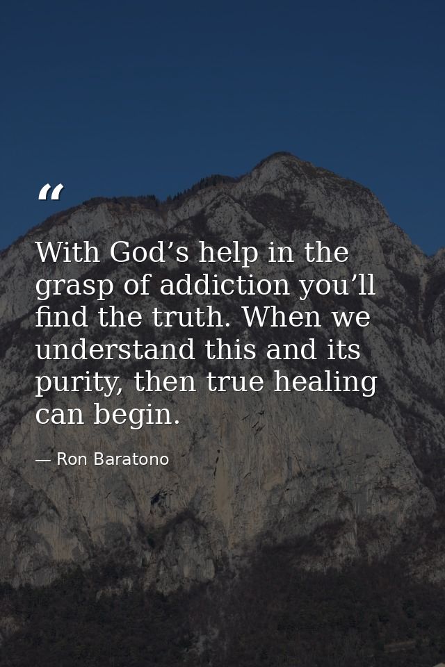 With God’s help in the grasp of addiction you’ll find the truth. When we understand this and its purity, then true heali — Ron Baratono