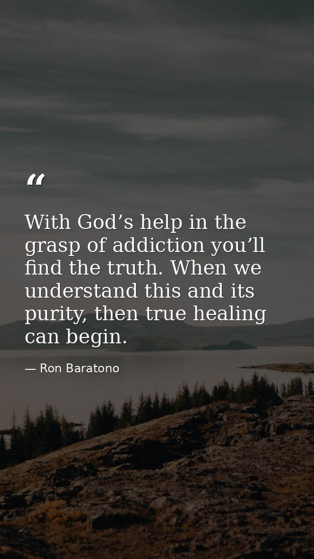 With God’s help in the grasp of addiction you’ll find the truth. When we understand this and its purity, then true heali — Ron Baratono