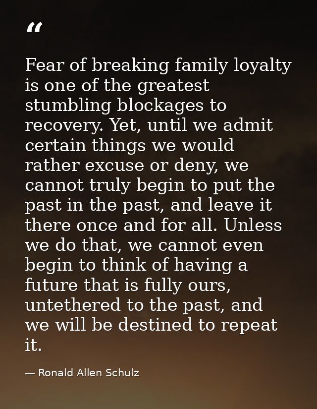 Fear of breaking family loyalty is one of the greatest stumbling blockages to recovery. Yet, until we admit certain thin — Ronald Allen Schulz