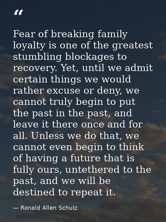 Fear of breaking family loyalty is one of the greatest stumbling blockages to recovery. Yet, until we admit certain thin — Ronald Allen Schulz