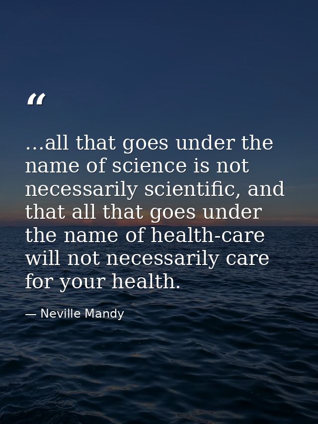 …all that goes under the name of science is not necessarily scientific, and that all that goes under the name of health- — Neville Mandy