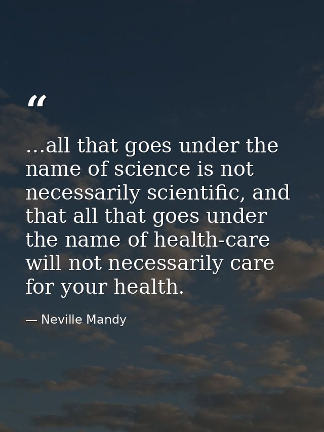 …all that goes under the name of science is not necessarily scientific, and that all that goes under the name of health- — Neville Mandy