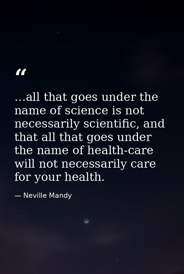 …all that goes under the name of science is not necessarily scientific, and that all that goes under the name of health- — Neville Mandy