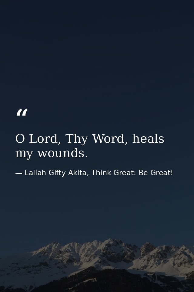 O Lord, Thy Word, heals my wounds. — Lailah Gifty Akita, Think Great: Be Great!