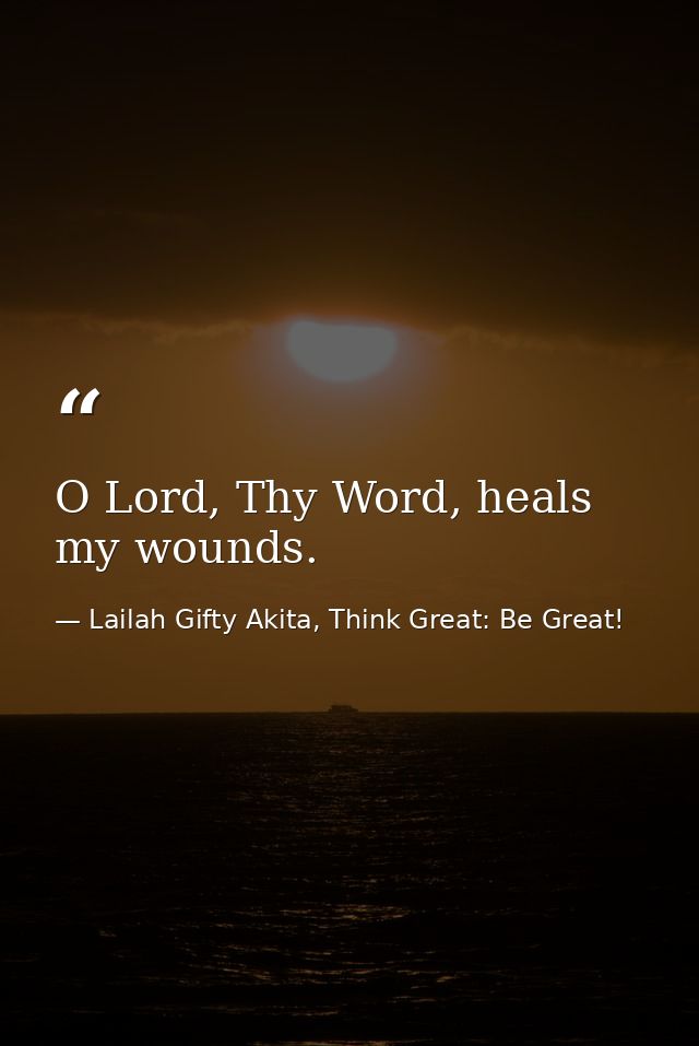 O Lord, Thy Word, heals my wounds. — Lailah Gifty Akita, Think Great: Be Great!
