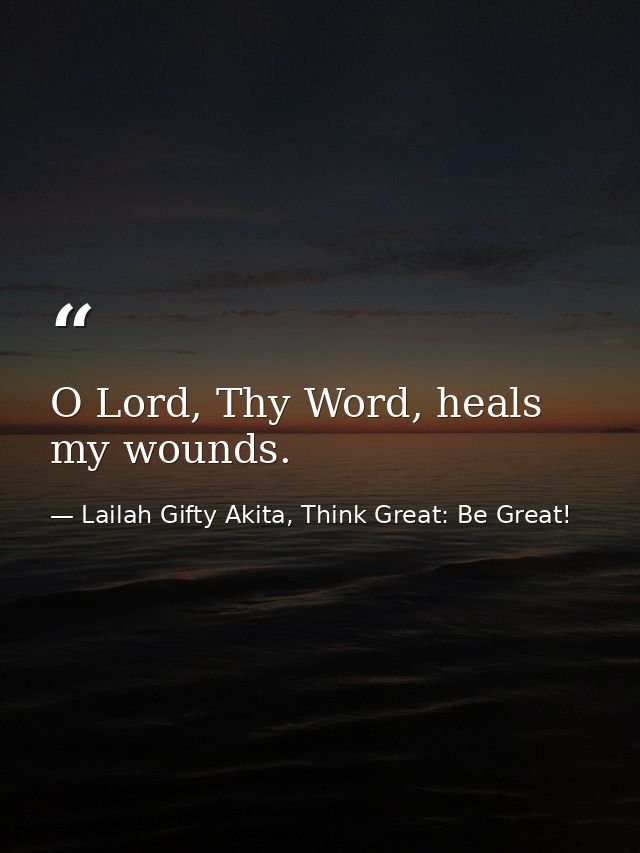 O Lord, Thy Word, heals my wounds. — Lailah Gifty Akita, Think Great: Be Great!