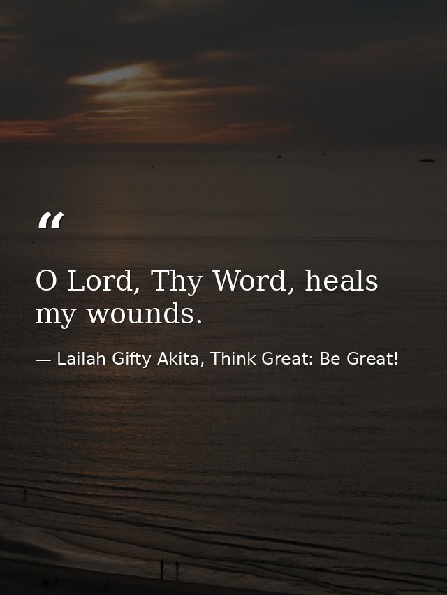 O Lord, Thy Word, heals my wounds. — Lailah Gifty Akita, Think Great: Be Great!