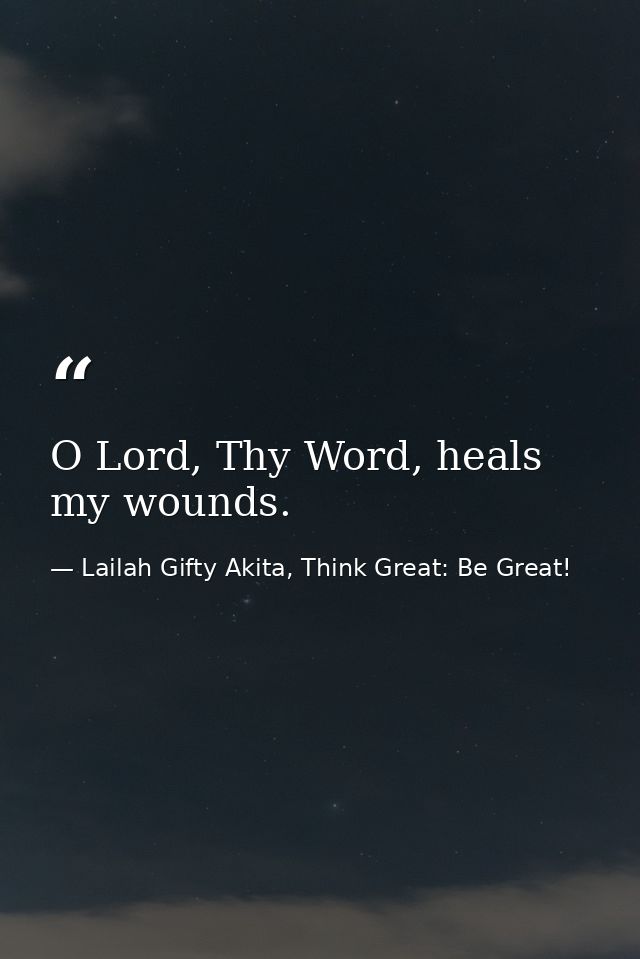O Lord, Thy Word, heals my wounds. — Lailah Gifty Akita, Think Great: Be Great!