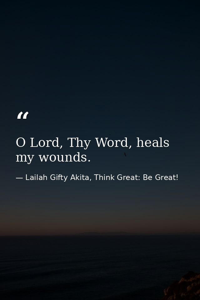 O Lord, Thy Word, heals my wounds. — Lailah Gifty Akita, Think Great: Be Great!